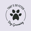 That's So Fetch! Dog Grooming - Pet Grooming